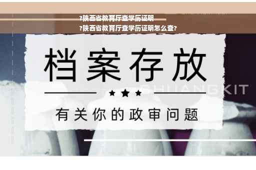 ?陕西省教育厅查学历证明
?陕西省教育厅查学历证明怎么查?