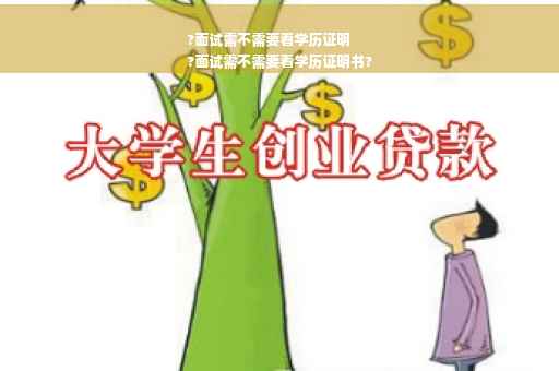 ?面试需不需要看学历证明
?面试需不需要看学历证明书?