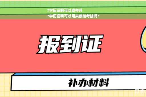?学历证明可以成考吗
?学历证明可以用来参加考试吗?