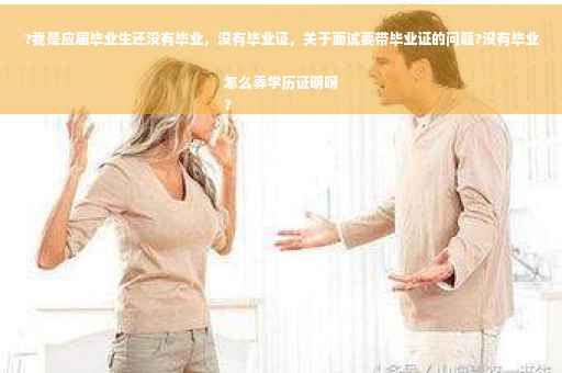 ?我是应届毕业生还没有毕业，没有毕业证，关于面试要带毕业证的问题?没有毕业怎么弄学历证明呀
?