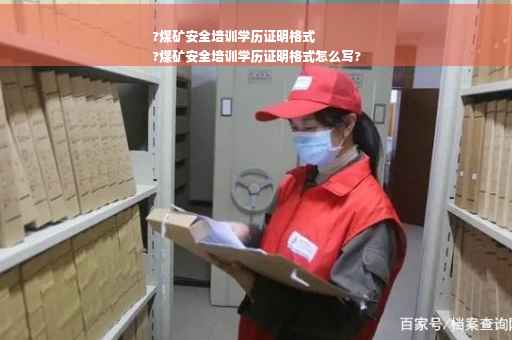 ?煤矿安全培训学历证明格式
?煤矿安全培训学历证明格式怎么写?