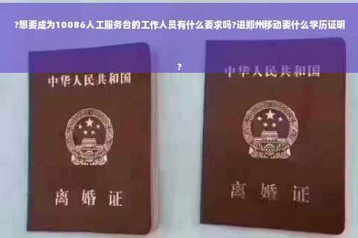 ?想要成为10086人工服务台的工作人员有什么要求吗?进郑州移动要什么学历证明
?