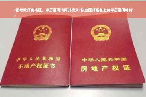 ?报考教师资格证，学历证明该何时提交?执业医师报名上传学历证明咋传
?