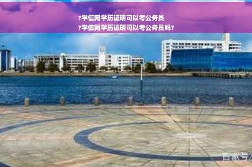 ?学信网学历证明可以考公务员
?学信网学历证明可以考公务员吗?