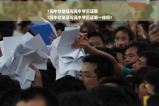 ?高中毕业证与高中学历证明
?高中毕业证与高中学历证明一样吗?