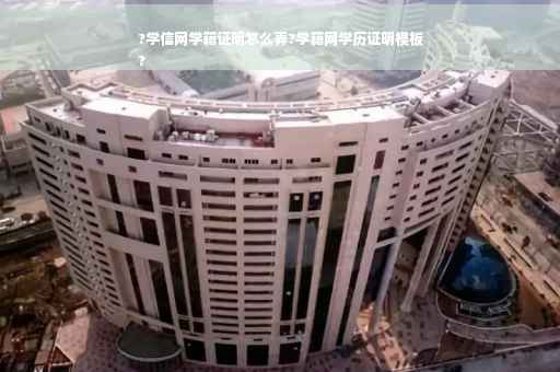 ?学信网学籍证明怎么弄?学籍网学历证明模板
?