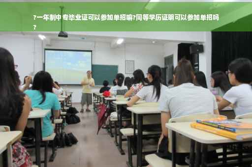 ?一年制中专毕业证可以参加单招嘛?同等学历证明可以参加单招吗
?
