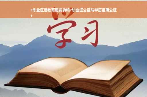 ?毕业证是教育局发的吗?毕业证公证与学历证明公证
?