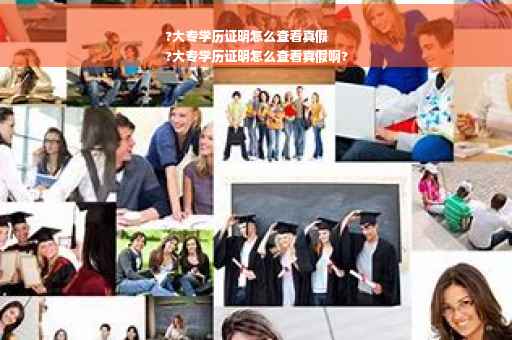 ?大专学历证明怎么查看真假
?大专学历证明怎么查看真假啊?
