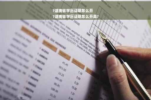 ?湖南省学历证明怎么开
?湖南省学历证明怎么开具?