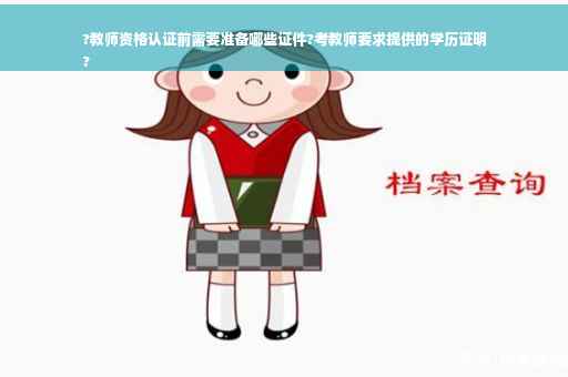 ?教师资格认证前需要准备哪些证件?考教师要求提供的学历证明
?