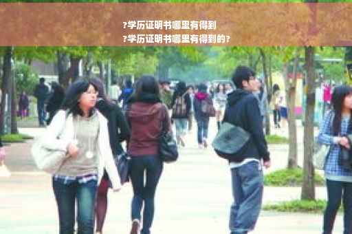 ?学历证明书哪里有得到
?学历证明书哪里有得到的?