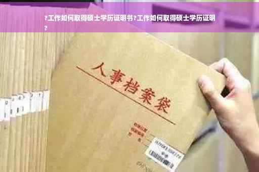 ?工作如何取得硕士学历证明书?工作如何取得硕士学历证明
?