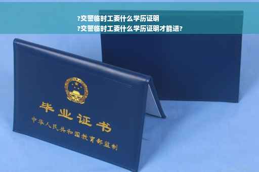 ?交警临时工要什么学历证明
?交警临时工要什么学历证明才能进?