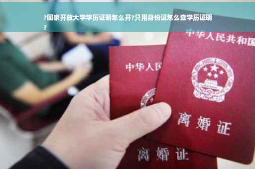 ?国家开放大学学历证明怎么开?只用身份证怎么查学历证明
?