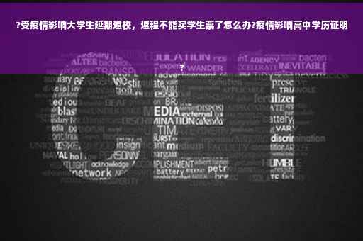 ?受疫情影响大学生延期返校，返程不能买学生票了怎么办?疫情影响高中学历证明
?