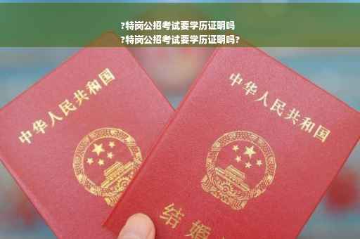 ?特岗公招考试要学历证明吗
?特岗公招考试要学历证明吗?