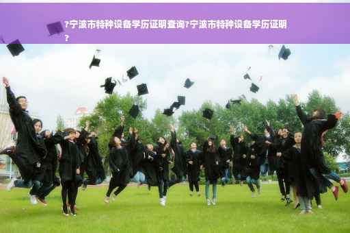?宁波市特种设备学历证明查询?宁波市特种设备学历证明
?