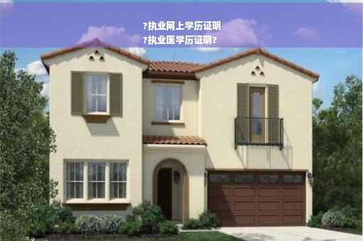 ?执业网上学历证明
?执业医学历证明?