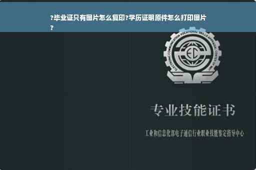 ?毕业证只有图片怎么复印?学历证明原件怎么打印图片
?