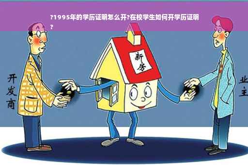 ?1995年的学历证明怎么开?在校学生如何开学历证明
?