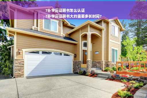 ?补学历证明书怎么认证
?补学历证明书大约需要多长时间?