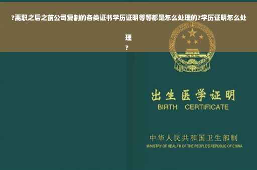 ?离职之后之前公司复制的各类证书学历证明等等都是怎么处理的?学历证明怎么处理
?
