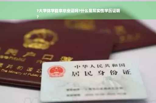 ?大学休学能拿毕业证吗?什么是写实性学历证明
?