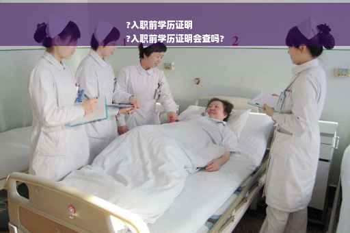 ?入职前学历证明
?入职前学历证明会查吗?