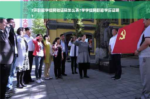?评职称学信网验证码怎么弄?学学信网职称学历证明
?