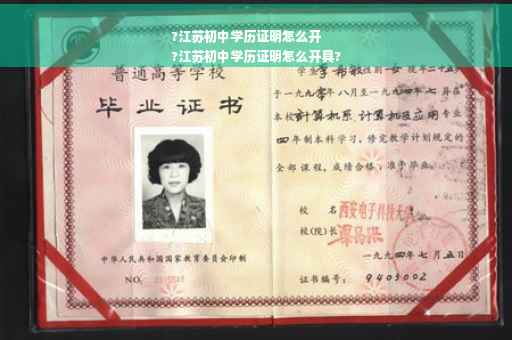 ?江苏初中学历证明怎么开
?江苏初中学历证明怎么开具?
