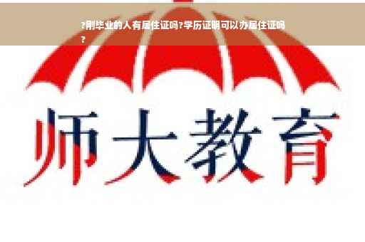 ?刚毕业的人有居住证吗?学历证明可以办居住证吗
?
