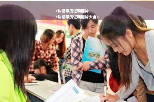 ?认证学历证明图片
?认证学历证明图片大全?