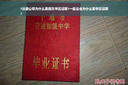 ?注册公司为什么要提交学历证明?一般企业为什么要学历证明
?
