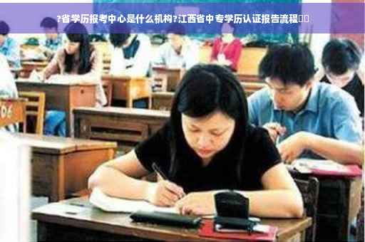 ?省学历报考中心是什么机构?江西省中专学历认证报告流程⚡️