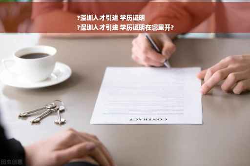 ?深圳人才引进 学历证明
?深圳人才引进 学历证明在哪里开?