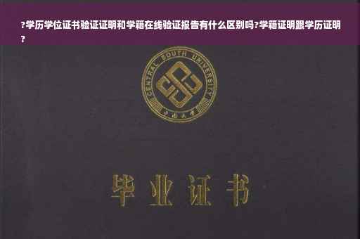 ?学历学位证书验证证明和学籍在线验证报告有什么区别吗?学籍证明跟学历证明
?