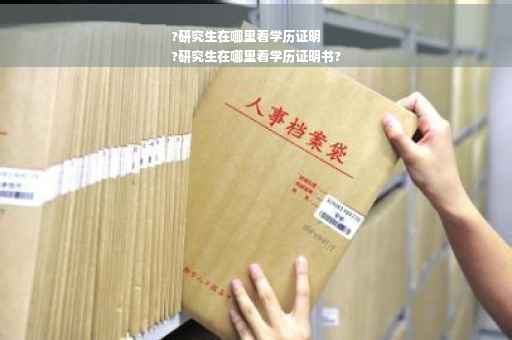 ?研究生在哪里看学历证明
?研究生在哪里看学历证明书?