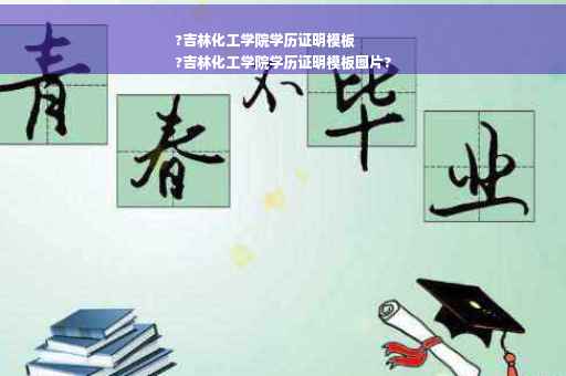 ?吉林化工学院学历证明模板
?吉林化工学院学历证明模板图片?