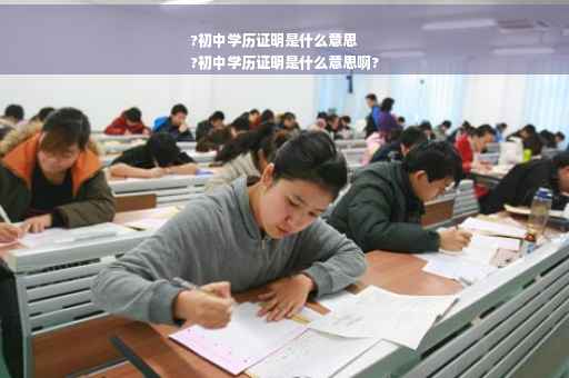 ?初中学历证明是什么意思
?初中学历证明是什么意思啊?