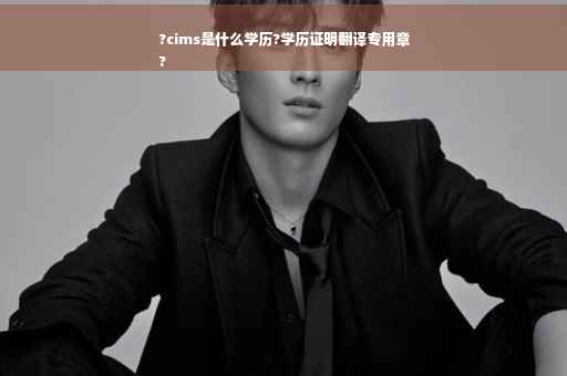 ?cims是什么学历?学历证明翻译专用章
?