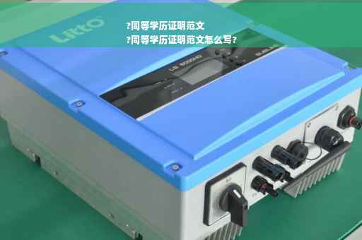 ?同等学历证明范文
?同等学历证明范文怎么写?