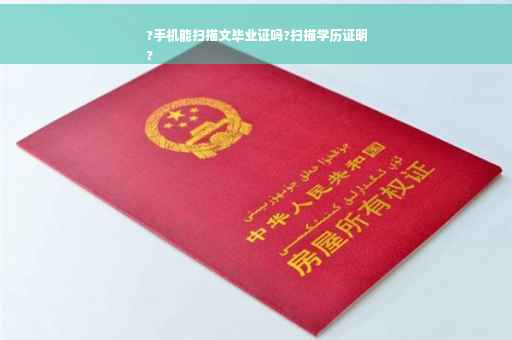 ?手机能扫描文毕业证吗?扫描学历证明
?