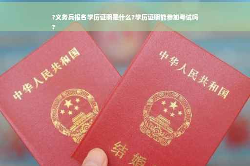 ?义务兵报名学历证明是什么?学历证明能参加考试吗
?