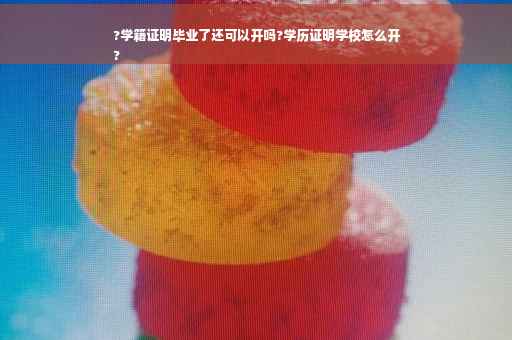 ?学籍证明毕业了还可以开吗?学历证明学校怎么开
?