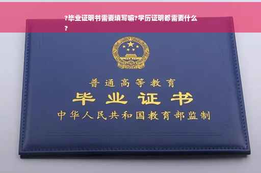 ?毕业证明书需要填写嘛?学历证明都需要什么
?