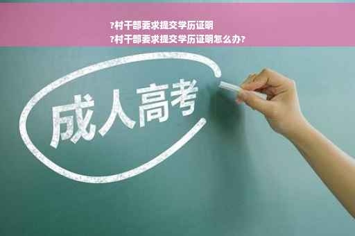?村干部要求提交学历证明
?村干部要求提交学历证明怎么办?