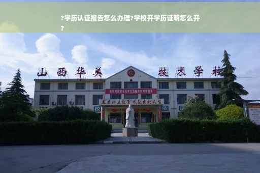 ?学历认证报告怎么办理?学校开学历证明怎么开
?