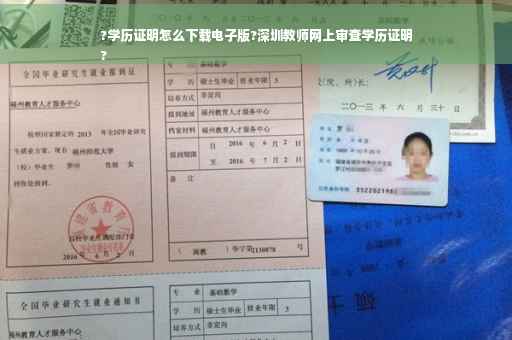 ?学历证明怎么下载电子版?深圳教师网上审查学历证明
?