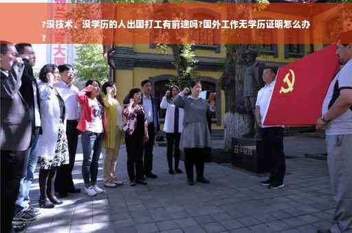 ?没技术、没学历的人出国打工有前途吗?国外工作无学历证明怎么办
?